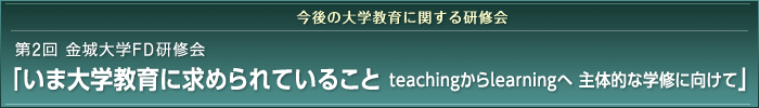 今後の大学教育に関する研修会 第2回 金城大学FD研修「いま大学教育に求められていること teachingからlearningへ 主体的な学修に向けて」